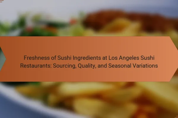 Freshness of Sushi Ingredients at Los Angeles Sushi Restaurants: Sourcing, Quality, and Seasonal Variations