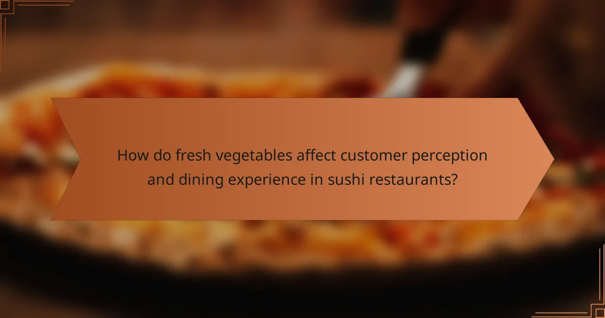 How do fresh vegetables affect customer perception and dining experience in sushi restaurants?