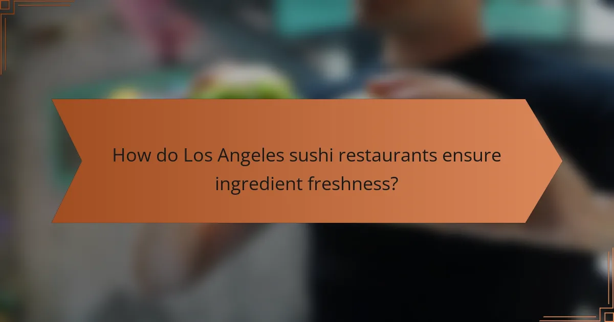 How do Los Angeles sushi restaurants ensure ingredient freshness?