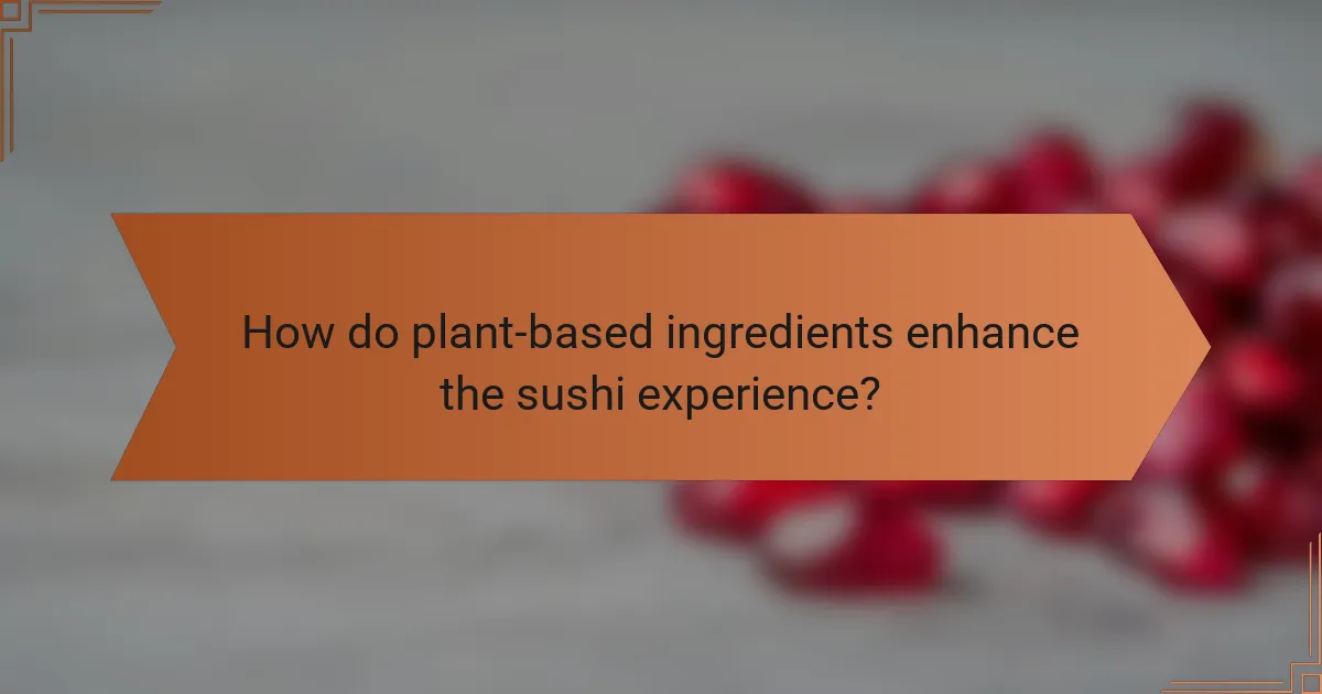 How do plant-based ingredients enhance the sushi experience?