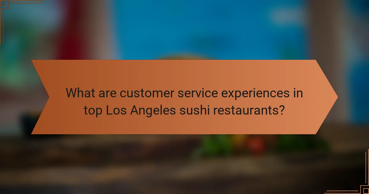 What are customer service experiences in top Los Angeles sushi restaurants?