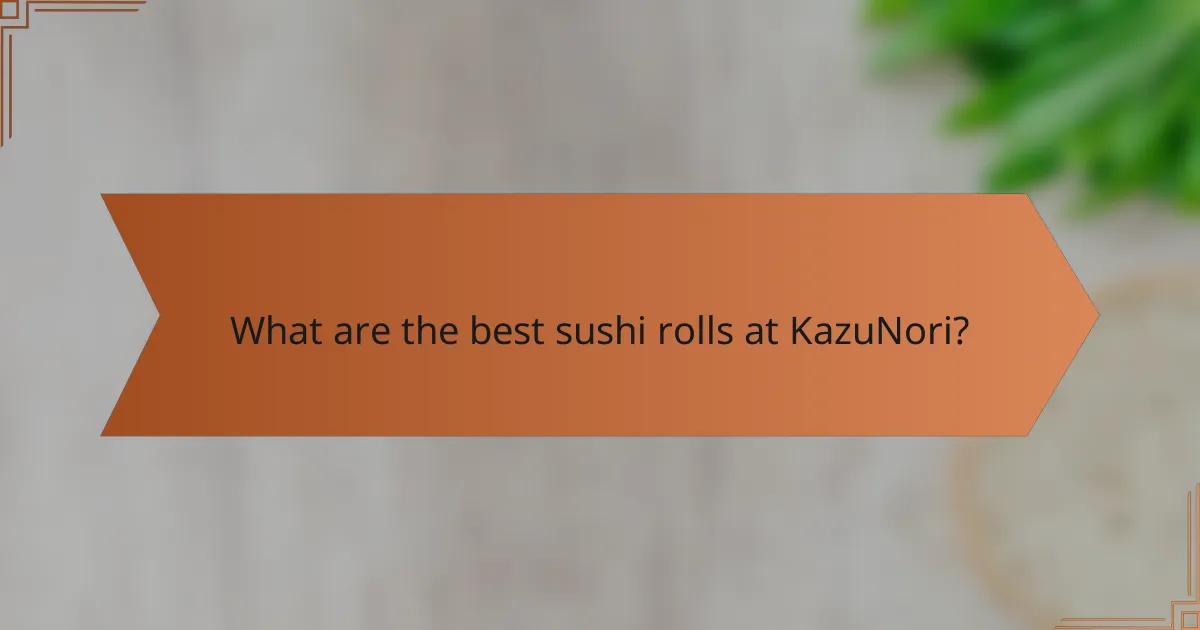 What are the best sushi rolls at KazuNori?