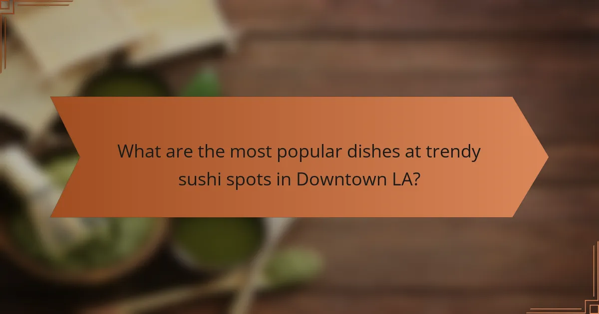 What are the most popular dishes at trendy sushi spots in Downtown LA?