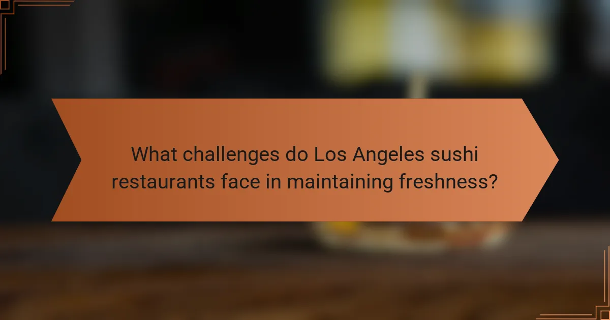 What challenges do Los Angeles sushi restaurants face in maintaining freshness?