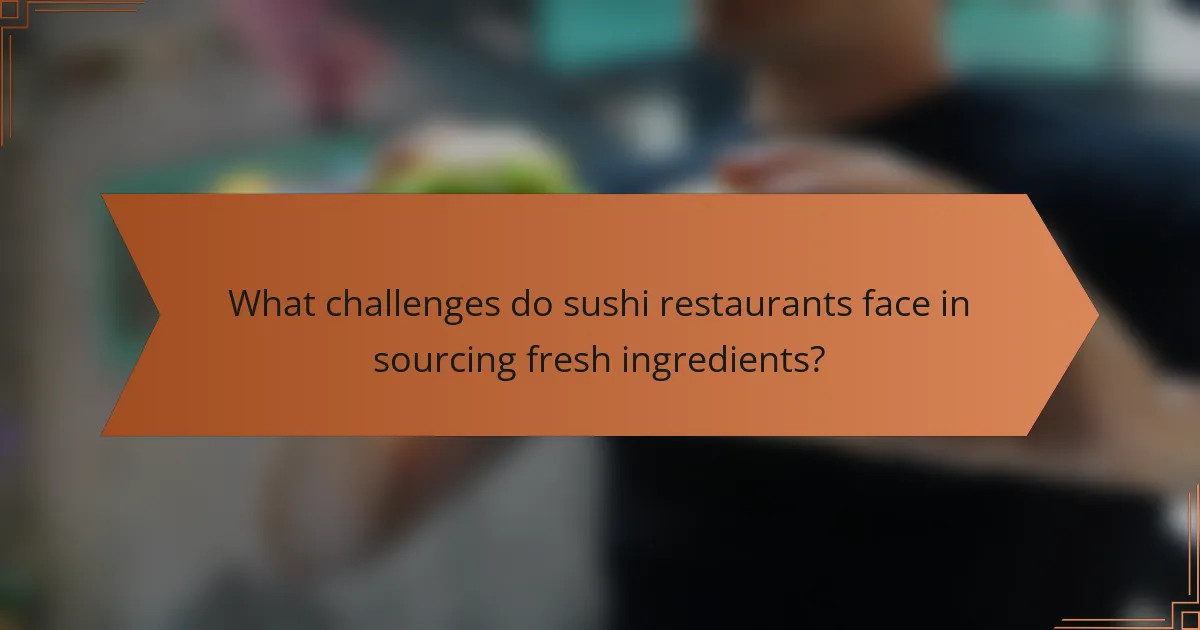 What challenges do sushi restaurants face in sourcing fresh ingredients?