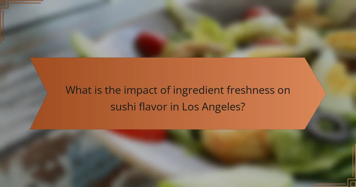 What is the impact of ingredient freshness on sushi flavor in Los Angeles?