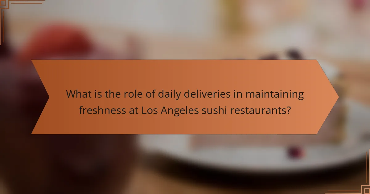 What is the role of daily deliveries in maintaining freshness at Los Angeles sushi restaurants?