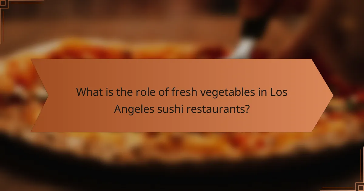 What is the role of fresh vegetables in Los Angeles sushi restaurants?