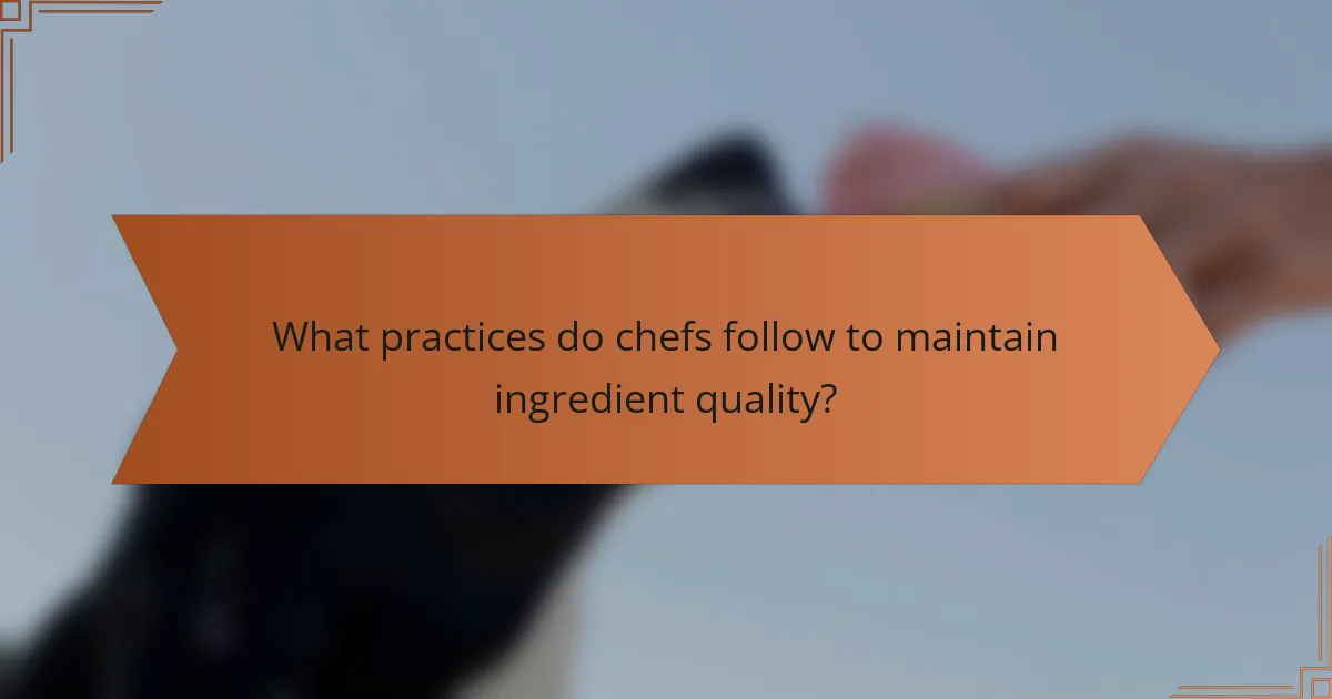 What practices do chefs follow to maintain ingredient quality?