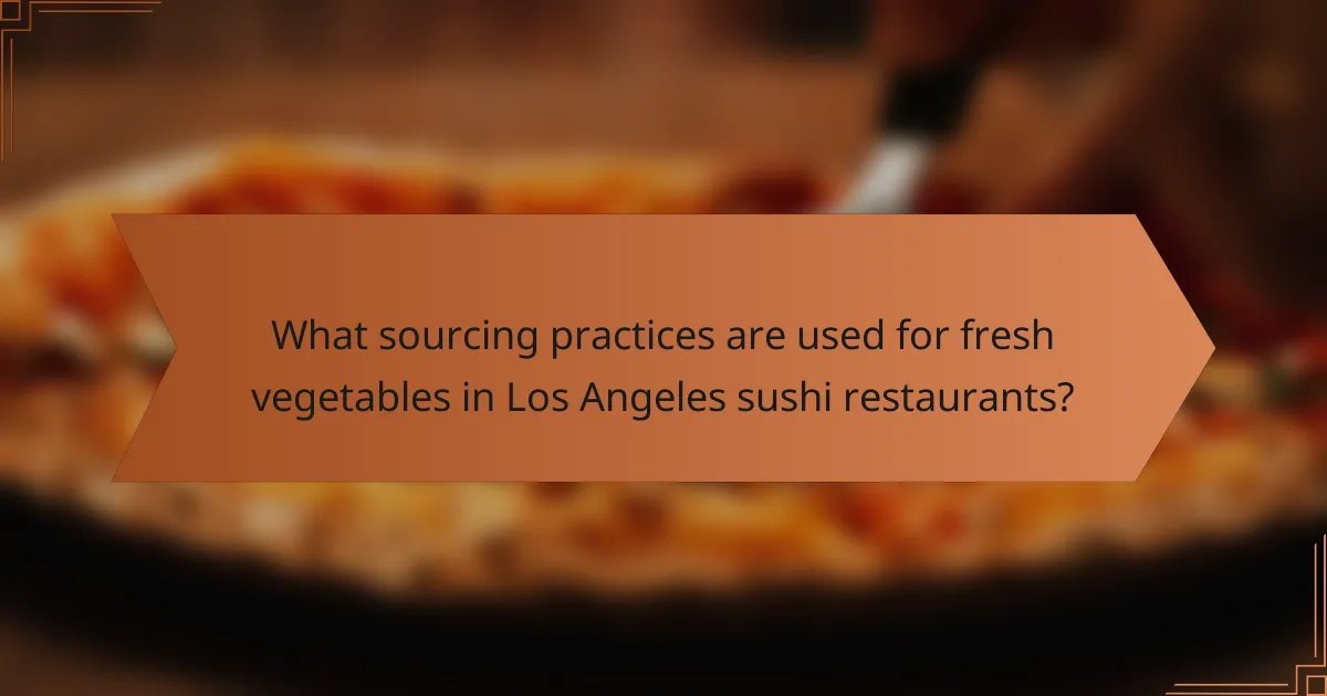 What sourcing practices are used for fresh vegetables in Los Angeles sushi restaurants?